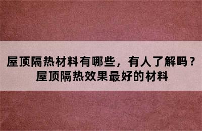 屋顶隔热材料有哪些，有人了解吗？ 屋顶隔热效果最好的材料